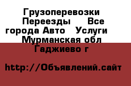Грузоперевозки. Переезды.  - Все города Авто » Услуги   . Мурманская обл.,Гаджиево г.